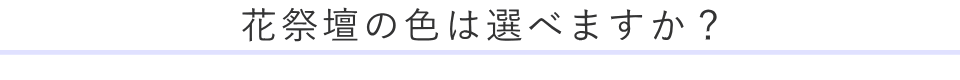 花祭壇の色は選べますか？