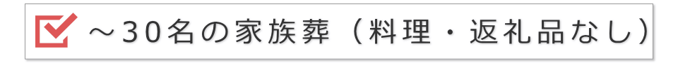 30名までの家族葬（料理・返礼品は不要の場合）