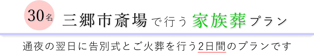 三郷市斎場で通夜の翌日に告別式とご火葬を行う家族葬30名プランのご提案