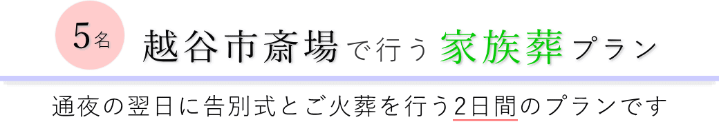 越谷市斎場で通夜の翌日に告別式とご火葬を行う家族葬5名プランのご提案