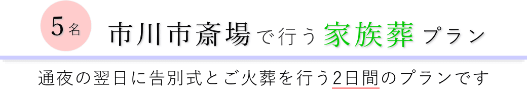 市川市斎場で通夜の翌日に告別式とご火葬を行う家族葬5名プランのご提案