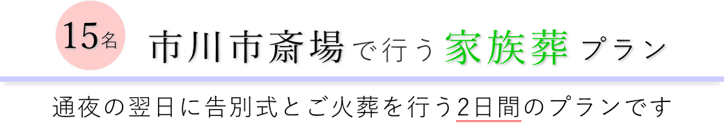 市川市斎場で通夜の翌日に告別式とご火葬を行う家族葬15名プランのご提案